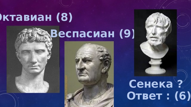 Октавиан (8) Веспасиан (9) Сенека ? Ответ : (6) 
