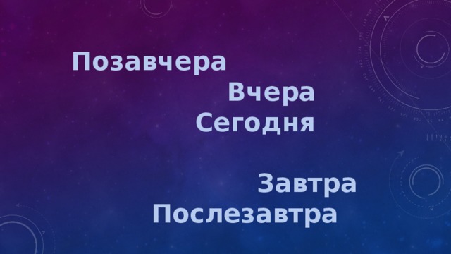 Позавчера  Вчера  Сегодня Завтра  Послезавтра 