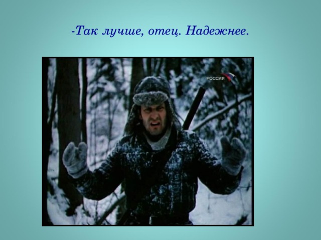 -Так лучше, отец. Надежнее. 