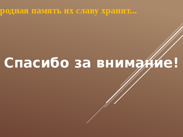 Народная память их славу хранит... Спасибо за внимание! 