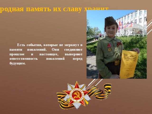 Народная память их славу хранит... Есть события, которые не меркнут в памяти поколений. Они соединяют прошлое и настоящее, выверяют ответственность поколений перед будущим. 