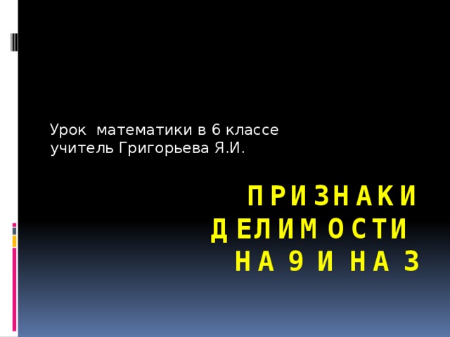 Урок математики в 6 классе учитель Григорьева Я.И. ПРИЗНАКИ ДЕЛИМОСТИ  НА 9 И НА 3 