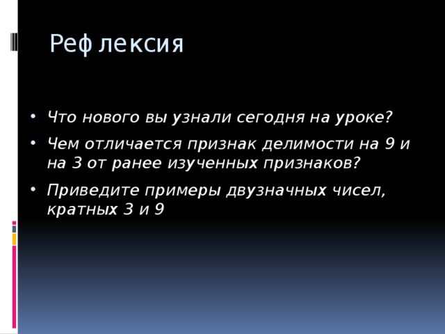 Рефлексия Что нового вы узнали сегодня на уроке? Чем отличается признак делимости на 9 и на 3 от ранее изученных признаков? Приведите примеры двузначных чисел, кратных 3 и 9 