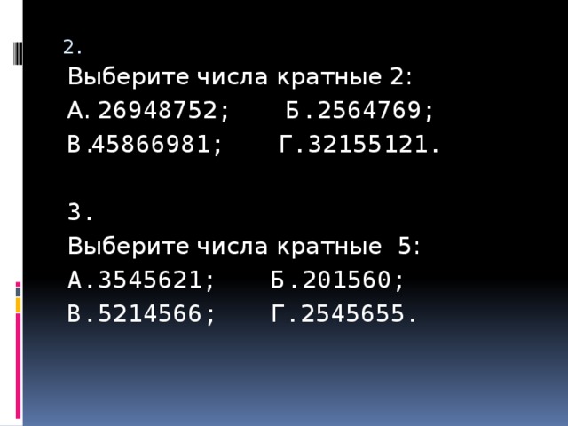 2. Выберите числа кратные 2: А. 26948752; Б. 2564769; В.45866981; Г. 32155121. 3. Выберите числа кратные 5: А. 3545621; Б. 201560; В. 5214566; Г. 2545655. 