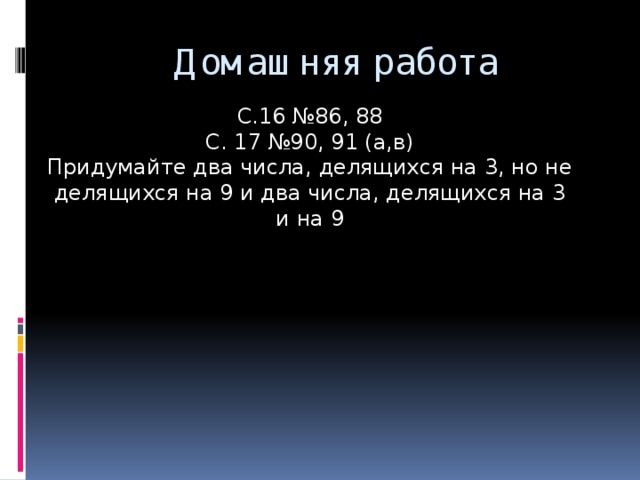 Домашняя работа С.16 №86, 88 С. 17 №90, 91 (а,в) Придумайте два числа, делящихся на 3, но не делящихся на 9 и два числа, делящихся на 3 и на 9 