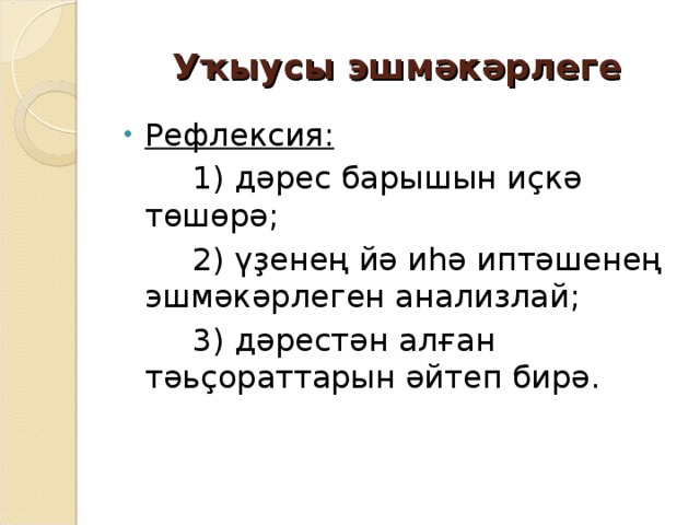 Уҡыусы эшмәкәрлеге Рефлексия:  1) дәрес барышын иҫкә төшөрә;  2) үҙенең йә иһә иптәшенең эшмәкәрлеген анализлай;  3) дәрестән алған тәьҫораттарын әйтеп бирә. 