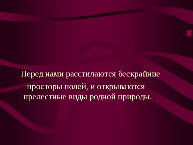  Перед нами расстилаются бескрайние  просторы полей, и открываются прелестные виды родной природы. 