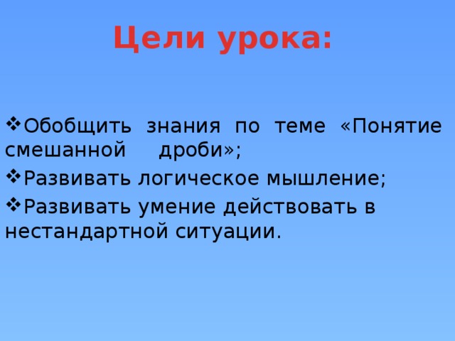 Цели урока: Обобщить знания по теме «Понятие смешанной дроби»; Развивать логическое мышление; Развивать умение действовать в нестандартной ситуации. 