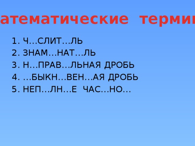 Математические термины Ч…СЛИТ…ЛЬ ЗНАМ…НАТ…ЛЬ Н…ПРАВ…ЛЬНАЯ ДРОБЬ … БЫКН…ВЕН…АЯ ДРОБЬ НЕП…ЛН…Е ЧАС…НО… 