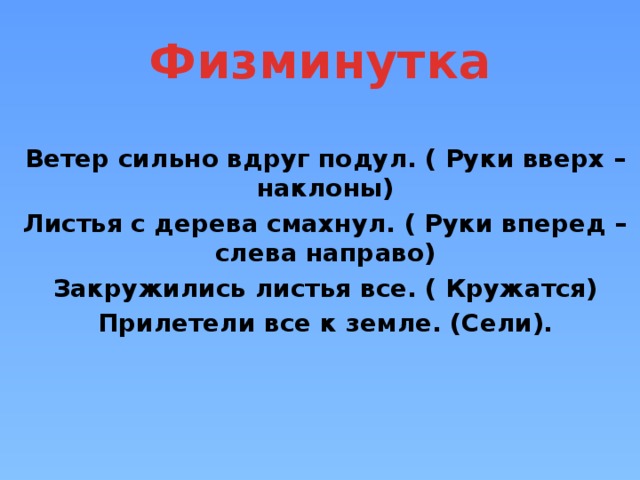Физминутка Ветер сильно вдруг подул. ( Руки вверх – наклоны) Листья с дерева смахнул. ( Руки вперед – слева направо) Закружились листья все. ( Кружатся) Прилетели все к земле. (Сели). 