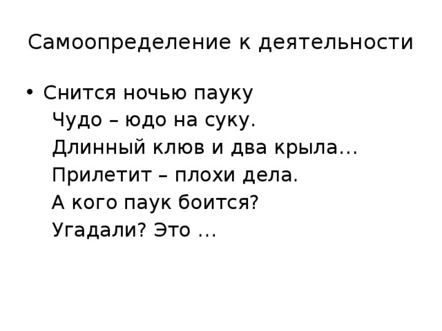 Самоопределение к деятельности Снится ночью пауку  Чудо – юдо на суку.  Длинный клюв и два крыла…  Прилетит – плохи дела.  А кого паук боится?  Угадали? Это … 