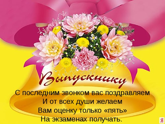 С последним звонком вас поздравляем И от всех души желаем  Вам оценку только «пять»  На экзаменах получать.  