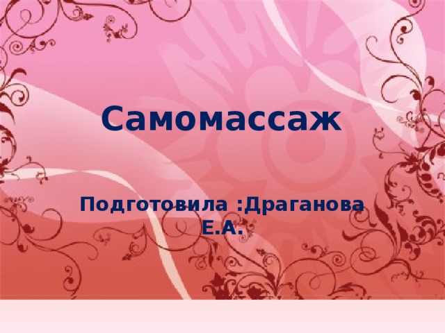 Самомассаж Подготовила :Драганова Е.А. 