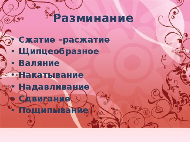 Разминание  Сжатие –расжатие Щипцеобразное Валяние Накатывание Надавливание Сдвигание Пощипывание 