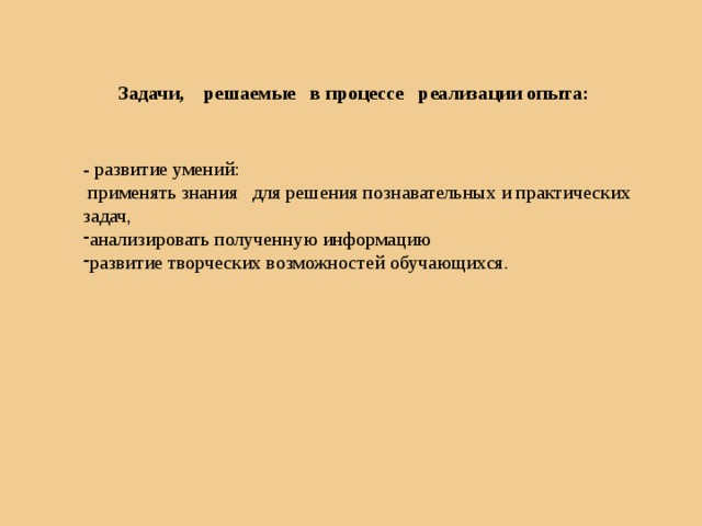 Задачи, решаемые в процессе реализации опыта: - развитие умений:  применять знания для решения познавательных и практических задач, анализировать полученную информацию развитие творческих возможностей обучающихся. 