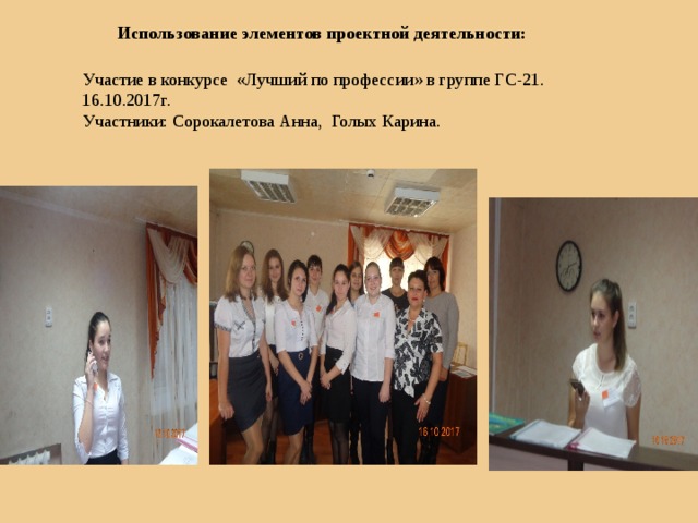 Использование элементов проектной деятельности: Участие в конкурсе «Лучший по профессии» в группе ГС-21. 16.10.2017г. Участники: Сорокалетова Анна, Голых Карина. 
