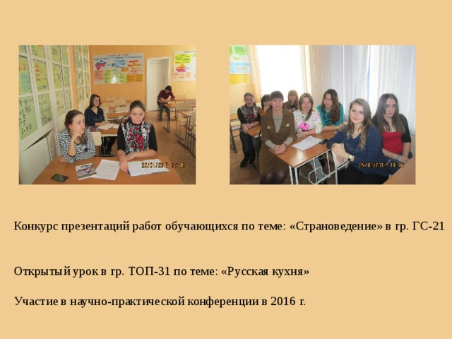 Конкурс презентаций работ обучающихся по теме: «Страноведение» в гр. ГС-21 Открытый урок в гр. ТОП-31 по теме: «Русская кухня» Участие в научно-практической конференции в 2016 г.  