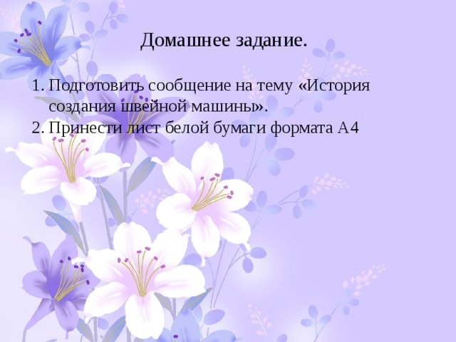 Домашнее задание. Подготовить сообщение на тему «История создания швейной машины». Принести лист белой бумаги формата А4 