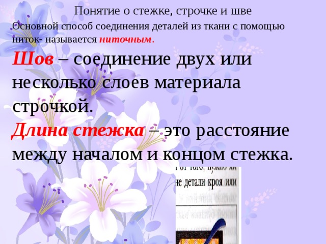 Понятие о стежке, строчке и шве Основной способ соединения деталей из ткани с помощью ниток- называется ниточным . Шов – соединение двух или несколько слоев материала строчкой. Длина стежка – это расстояние между началом и концом стежка. 