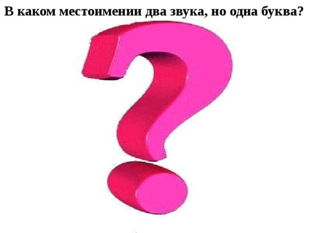 В каком местоимении два звука, но одна буква? 