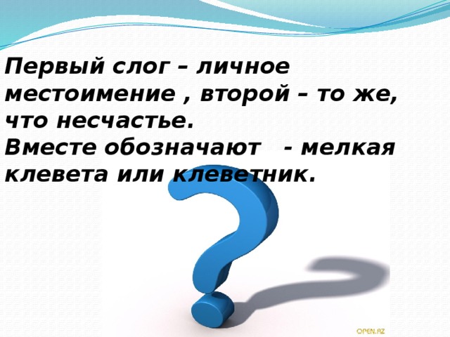   Первый слог – личное местоимение , второй – то же, что несчастье. Вместе обозначают - мелкая клевета или клеветник. 