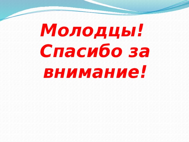 Молодцы!  Спасибо за внимание! 