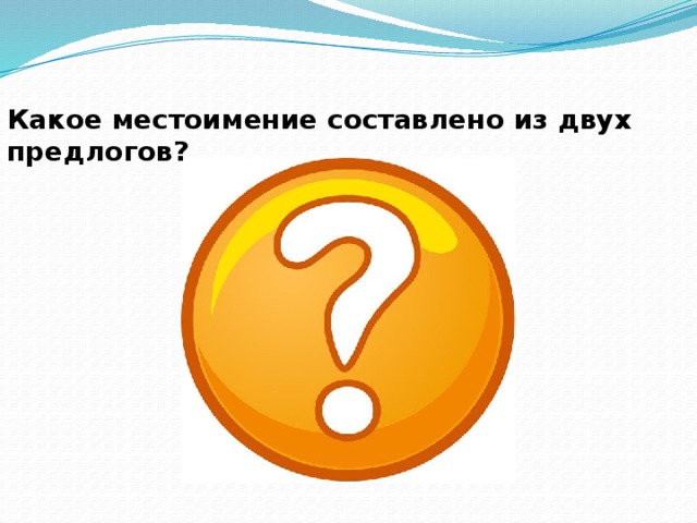 Какое местоимение составлено из двух предлогов? 