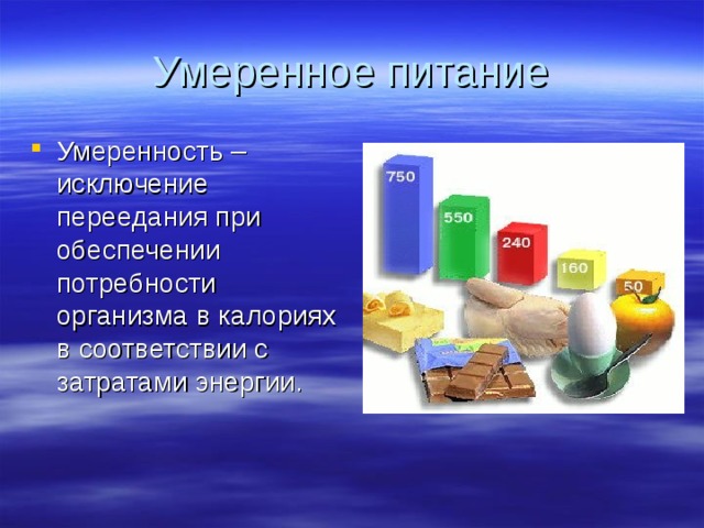 Умеренное питание Умеренность –исключение переедания при обеспечении потребности организма в калориях в соответствии с затратами энергии. 