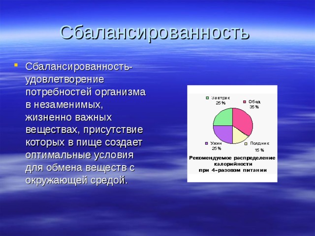 Сбалансированность Сбалансированность-удовлетворение потребностей организма в незаменимых, жизненно важных веществах, присутствие которых в пище создает оптимальные условия для обмена веществ с окружающей средой. 