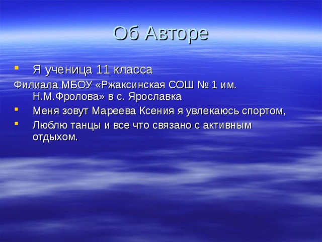 Об Авторе Я ученица 11 класса Филиала МБОУ «Ржаксинская СОШ № 1 им. Н.М.Фролова» в с. Ярославка Меня зовут Мареева Ксения я увлекаюсь спортом, Люблю танцы и все что связано с активным отдыхом. 