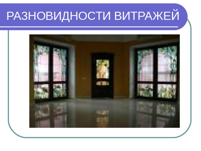 РАЗНОВИДНОСТИ ВИТРАЖЕЙ 