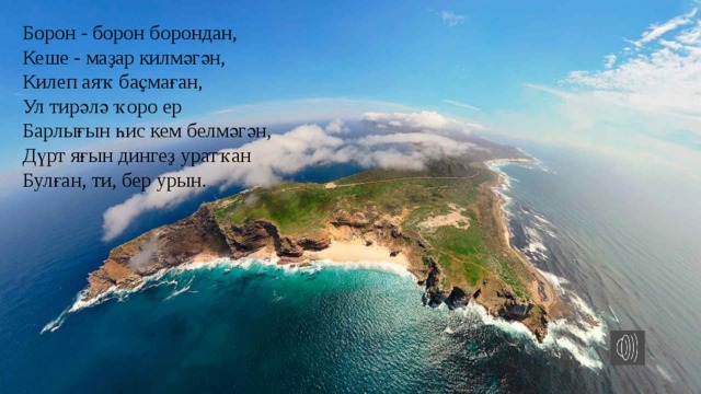 Борон - борон борондан, Кеше - маҙар килмәгән, Килеп аяҡ баҫмаған, Ул тирәлә ҡоро ер Барлығын һис кем белмәгән, Дүрт яғын дингеҙ уратҡан Булған, ти, бер урын. 
