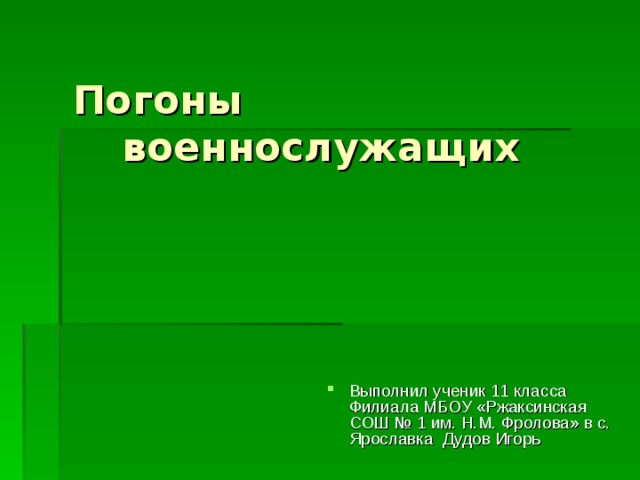 Погоны военнослужащих Выполнил ученик 11 класса Филиала МБОУ «Ржаксинская СОШ № 1 им. Н.М. Фролова» в с. Ярославка Дудов Игорь 