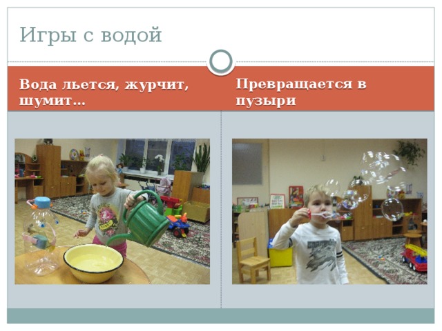 Игры с водой Вода льется, журчит, шумит… Превращается в пузыри 