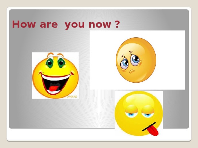 How are you now ? 