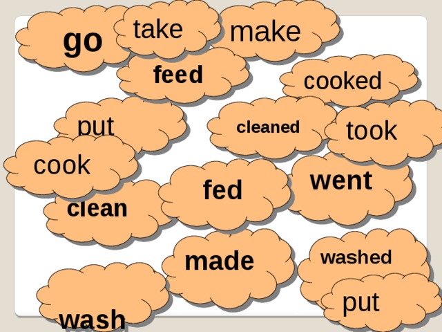 take make  go  feed  cookеd  cleaned put  took  cook  went  fed clean made washed  wash put 