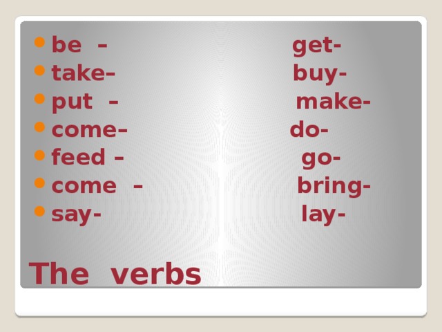 be – get- take– buy- put – make- come– do- feed – go- come – bring- say- lay-  The verbs 