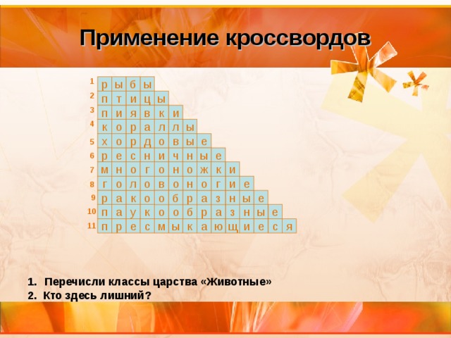 Применение кроссвордов 1 ы б ы р 2 ц и т п ы 3 п я в к и и 4 л о р ы а л к х о р о в ы е д 5 е н с и е ы н р ч 6 и к ж о н о г н м о 7 е н о в о о о г и л г 8 9 а р ы о е б р о а з н к 10 п з а р б о н о к е а у ы 11 я и а ю щ е с п е с м ы к р Перечисли классы царства «Животные» 2. Кто здесь лишний? 