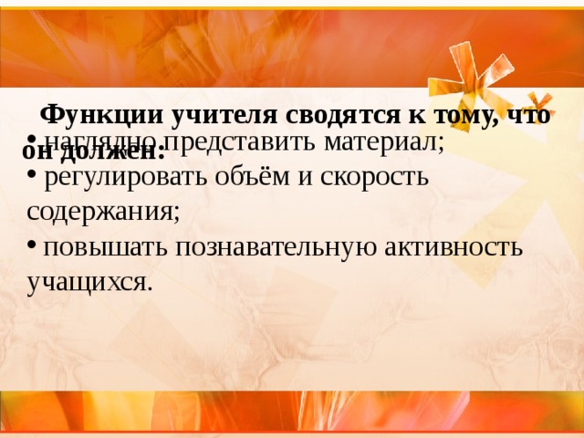     Функции учителя сводятся к тому, что он должен:     наглядно представить материал;  регулировать объём и скорость содержания;  повышать познавательную активность учащихся. 