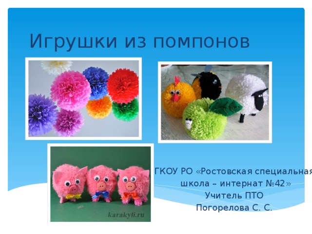 Игрушки из помпонов ГКОУ РО «Ростовская специальная школа – интернат №42» Учитель ПТО Погорелова С. С. 