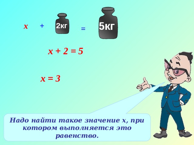 5кг х + 2кг = х + 2 = 5 х = 3 Надо найти такое значение х, при котором выполняется это равенство. 