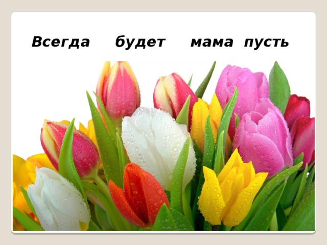 Всегда будет мама пусть 