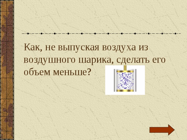 Как, не выпуская воздуха из воздушного шарика, сделать его объем меньше? 