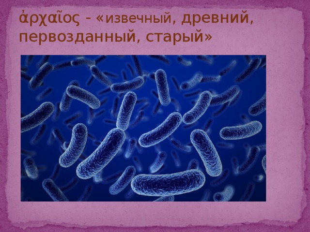 ἀρχαῖος - « извечный , древний, первозданный, старый» 