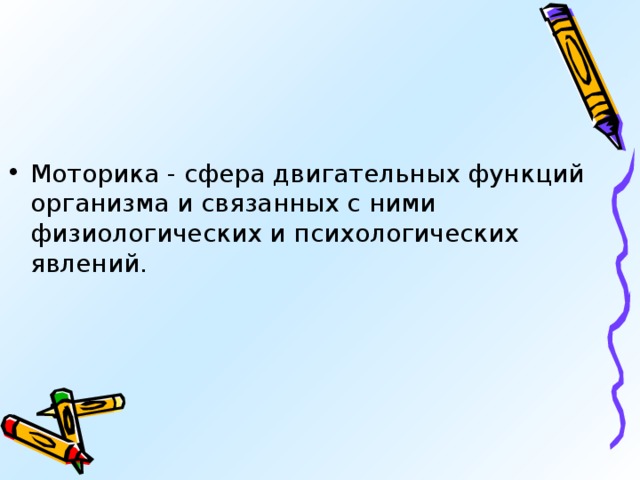 Моторика - сфера двигательных функций организма и связанных с ними физиологических и психологических явлений. 