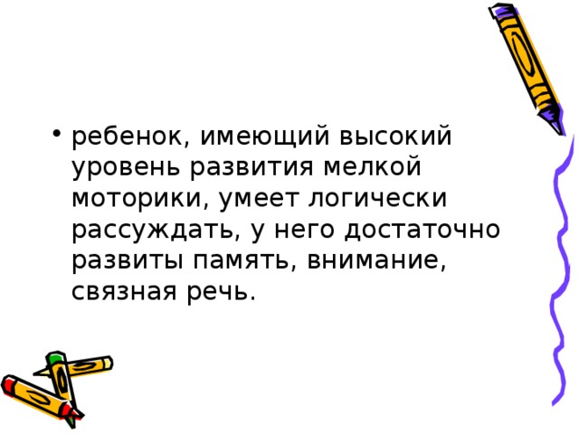 ребенок, имеющий высокий уровень развития мелкой моторики, умеет логически рассуждать, у него достаточно развиты память, внимание, связная речь.  