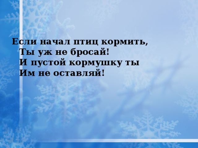 Если начал птиц кормить,  Ты уж не бросай!  И пустой кормушку ты  Им не оставляй!      