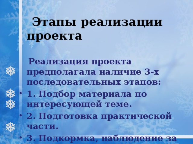 Этапы реализации проекта  Реализация проекта предполагала наличие 3-х последовательных этапов: 1. Подбор материала по интересующей теме. 2. Подготовка практической части. 3. Подкормка, наблюдение за кормушками.  