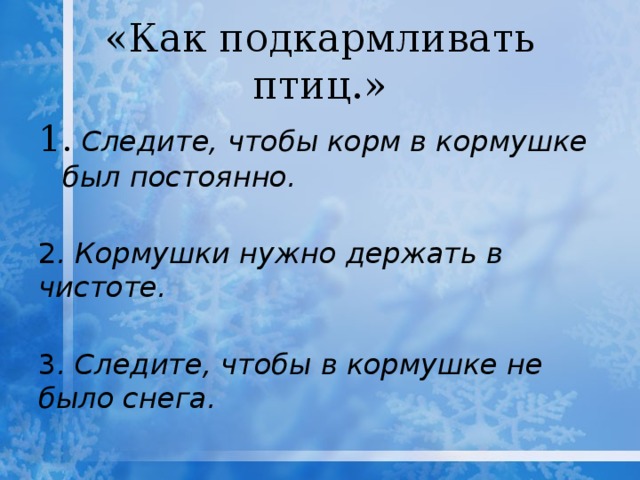 «Как подкармливать птиц.» 1.  Следите, чтобы корм в кормушке был постоянно. 2 . Кормушки нужно держать в чистоте. 3 . Следите, чтобы в кормушке не было снега. 