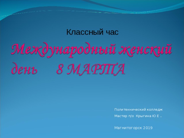 Классный час Политехнический колледж Мастер п/о Крыгина Ю Е . Магнитогорск 2019 